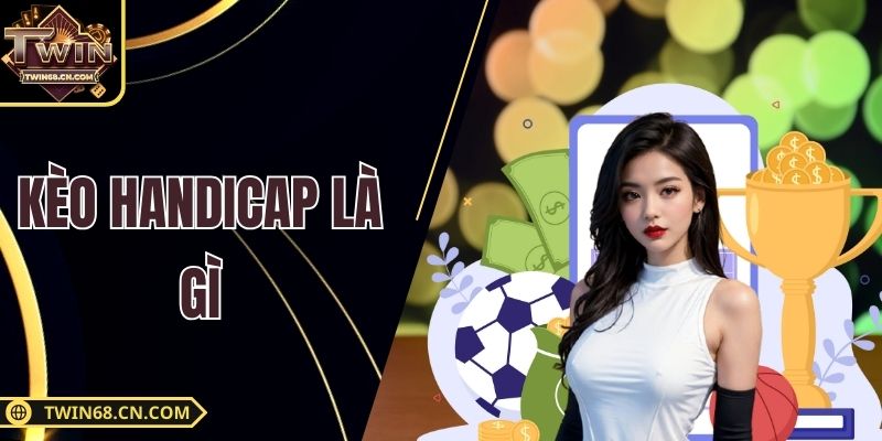Kèo Handicap Là Gì - Mẹo Đọc Tỷ Lệ Chấp Trong Bóng Đá